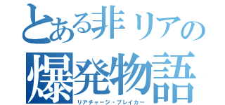 とある非リアの爆発物語（リアチャージ・ブレイカー）