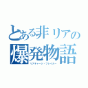 とある非リアの爆発物語（リアチャージ・ブレイカー）