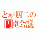 とある厨二の円卓会議（ミーティング）