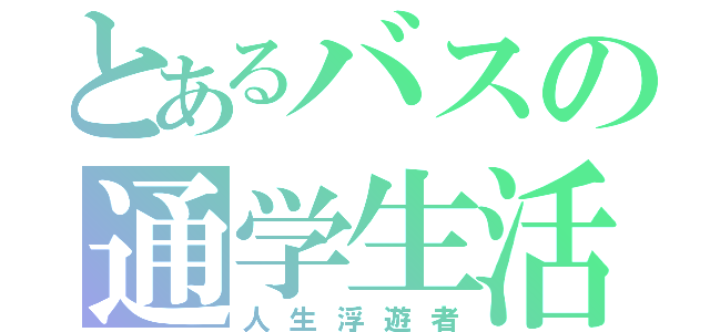 とあるバスの通学生活（人生浮遊者）