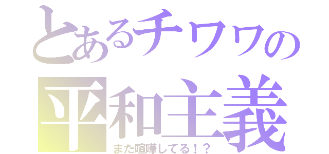 とあるチワワの平和主義（また喧嘩してる！？）