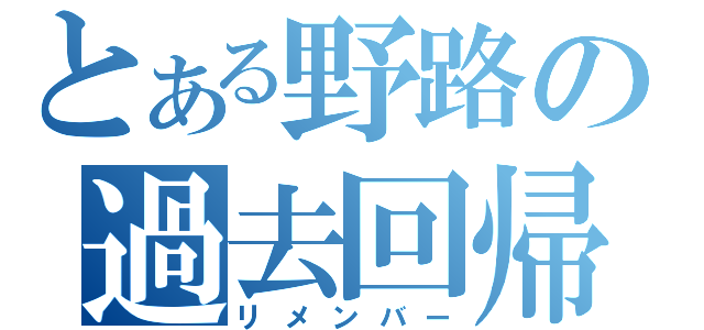 とある野路の過去回帰（リメンバー）