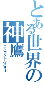 とある世界の神鷹（エルコンドルパサー）