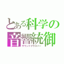 とある科学の音響統御（サウンドグラスパー）