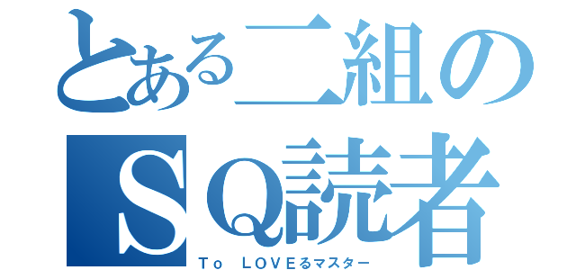 とある二組のＳＱ読者（Ｔｏ ＬＯＶＥるマスター）