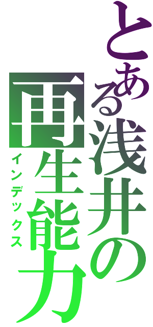 とある浅井の再生能力（インデックス）