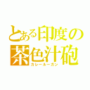 とある印度の茶色汁砲（カレールーガン）