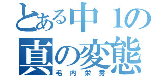 とある中１の真の変態（毛内栄秀）