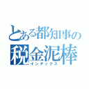 とある都知事の税金泥棒（インデックス）