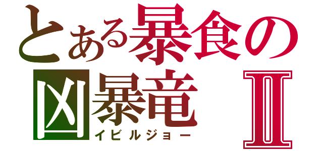 とある暴食の凶暴竜Ⅱ（イビルジョー）