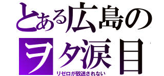 とある広島のヲタ涙目（リゼロが放送されない）