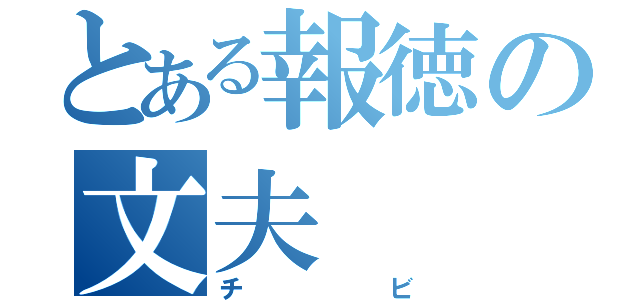 とある報徳の文夫（チビ）