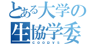 とある大学の生協学委（ｃｏｏｐｙｓ）