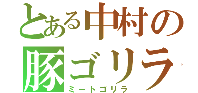 とある中村の豚ゴリラ（ミートゴリラ）