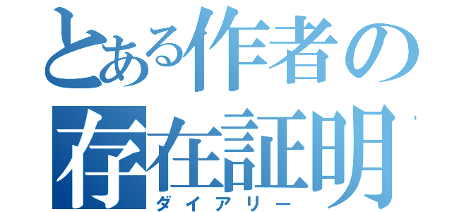 とある作者の存在証明（ダイアリー）