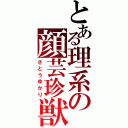 とある理系の顔芸珍獣（さとうゆかり）