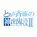 とある斉藤の神出鬼没Ⅱ（サイトウユウタ）