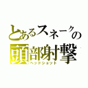 とあるスネークの頭部射撃（ヘッドショット）