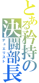 とある矜持の決闘部長（デュエリスト）