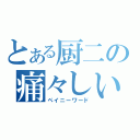 とある厨二の痛々しい発言（ペイニーワード）