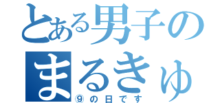 とある男子のまるきゅう（⑨の日です）