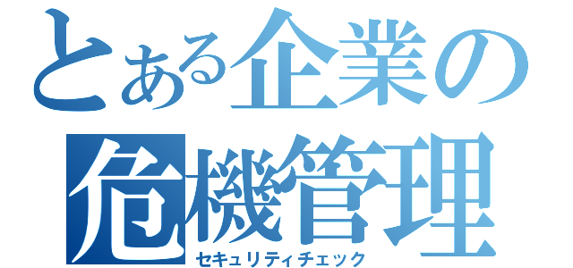 とある企業の危機管理（セキュリティチェック）