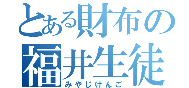 とある財布の福井生徒（みやじけんご）