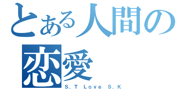 とある人間の恋愛（Ｓ．Ｔ　Ｌｏｖｅ　Ｓ．Ｋ）