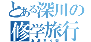 とある深川の修学旅行（お泊まり会）