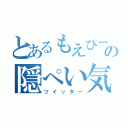 とあるもえぴーの隠ぺい気質（ツイッター）