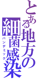 とある地方の細菌感染（パンデミック）