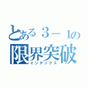 とある３－１の限界突破（インデックス）