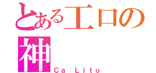 とある工口の神（Ｃａ Ｌｉｔｏ）