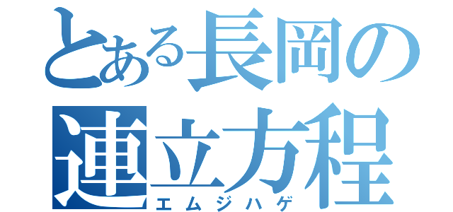 とある長岡の連立方程式（エムジハゲ）