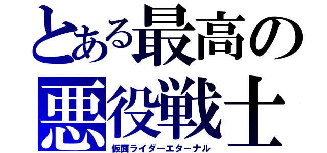 とある最高の悪役戦士（仮面ライダーエターナル）