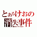 とあるけおの消失事件（探さないでください）