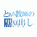 とある教師の黒豆出し汁（コーヒー豆）