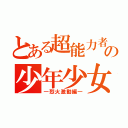 とある超能力者の少年少女（―烈火激動編―）