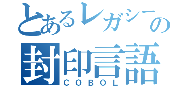 とあるレガシーの封印言語（ＣＯＢＯＬ）