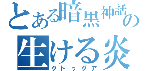 とある暗黒神話の生ける炎（クトゥグア）