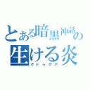 とある暗黒神話の生ける炎（クトゥグア）