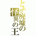 とある廃墟の怪異の王（）