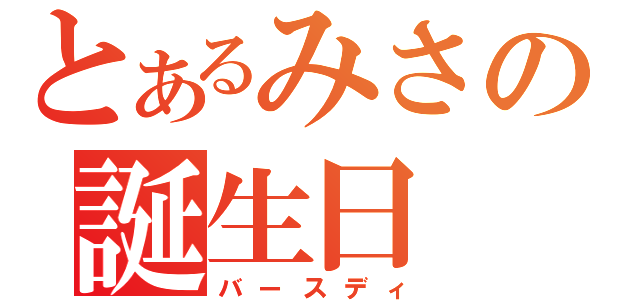 とあるみさの誕生日（バースディ）