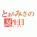 とあるみさの誕生日（バースディ）