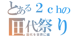 とある２ｃｈの田代祭り（田代を世界に編）