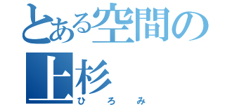 とある空間の上杉（ひろみ）