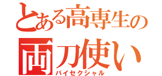 とある高専生の両刀使い（バイセクシャル）