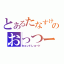 とあるたなすけのおっつー記録（セコンドレコード）