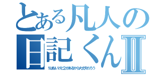 とある凡人の日記くんⅡ（１はないけど２があるから大丈夫だろう）