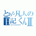 とある凡人の日記くんⅡ（１はないけど２があるから大丈夫だろう）